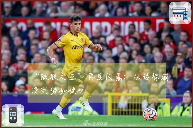 “欧联之王”再度问鼎：从边缘崩溃到势如破竹