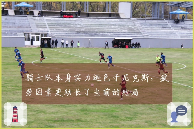 骑士队本身实力逊色于尼克斯，疲劳因素更助长了当前的结局